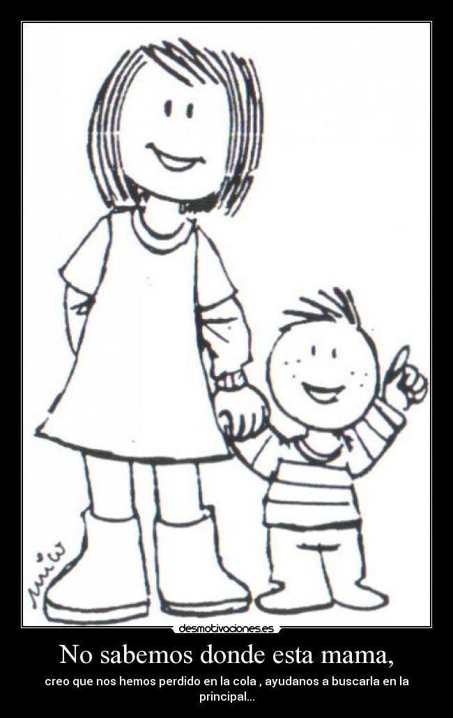 No sabemos donde esta mama, - creo que nos hemos perdido en la cola , ayudanos a buscarla en la principal...