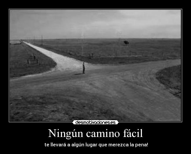 Ningún camino fácil -  te llevará a algún lugar que merezca la pena!