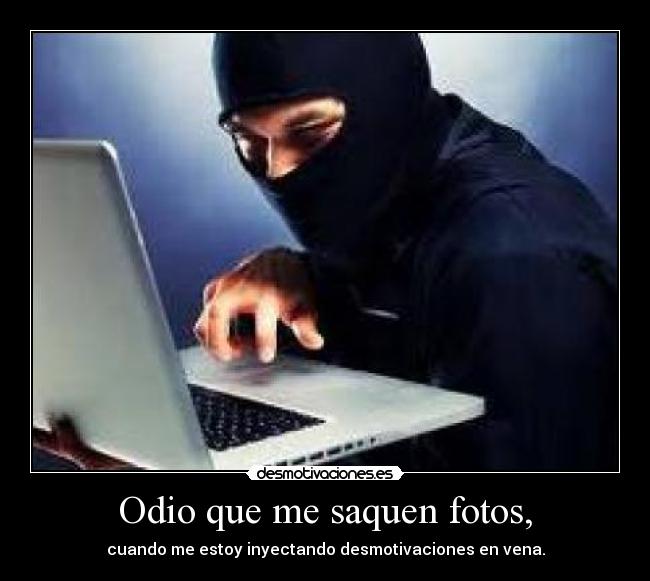 Odio que me saquen fotos, - cuando me estoy inyectando desmotivaciones en vena.