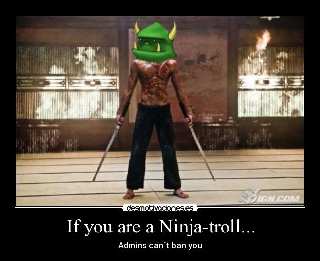 If you are a Ninja-troll... - Admins can´t ban you