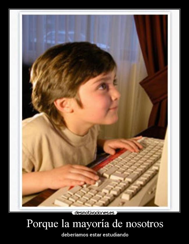 Porque la mayoría de nosotros - deberíamos estar estudiando