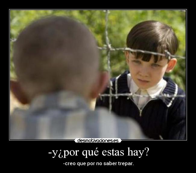 -y¿por qué estas hay? - -creo que por no saber trepar.