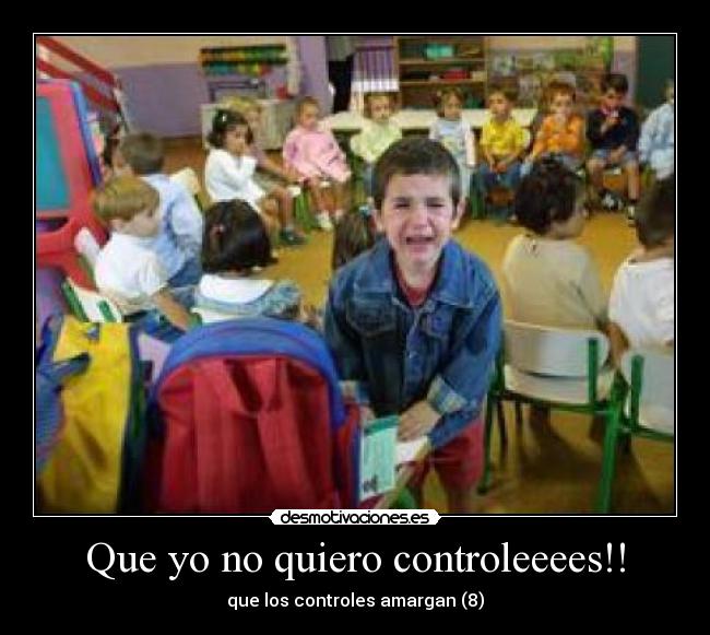 Que yo no quiero controleeees!! - que los controles amargan (8)