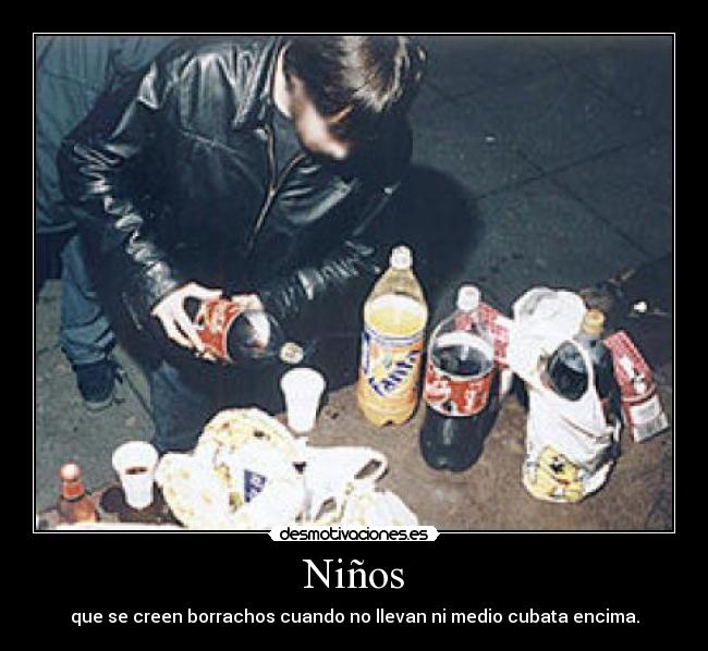 Niños - que se creen borrachos cuando no llevan ni medio cubata encima.
