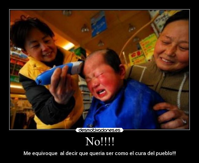 No!!!! - Me equivoque al decir que queria ser como el cura del pueblo!!!