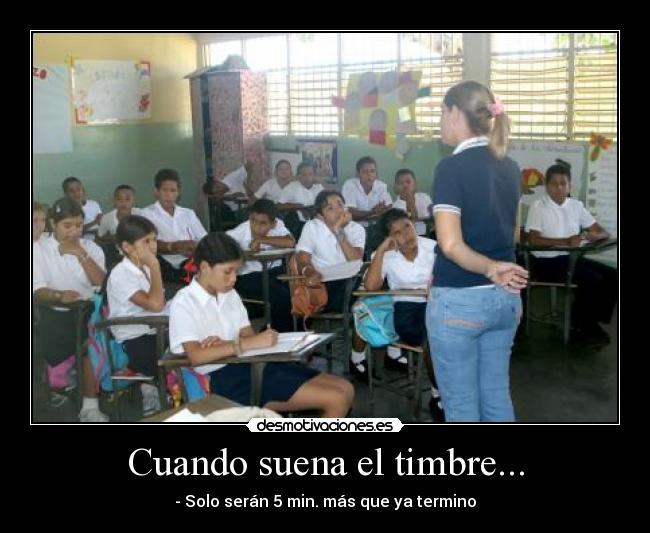 Cuando suena el timbre... - - Solo serán 5 min. más que ya termino
