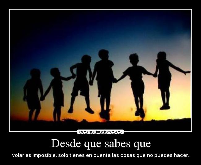 Desde que sabes que - volar es imposible, solo tienes en cuenta las cosas que no puedes hacer.