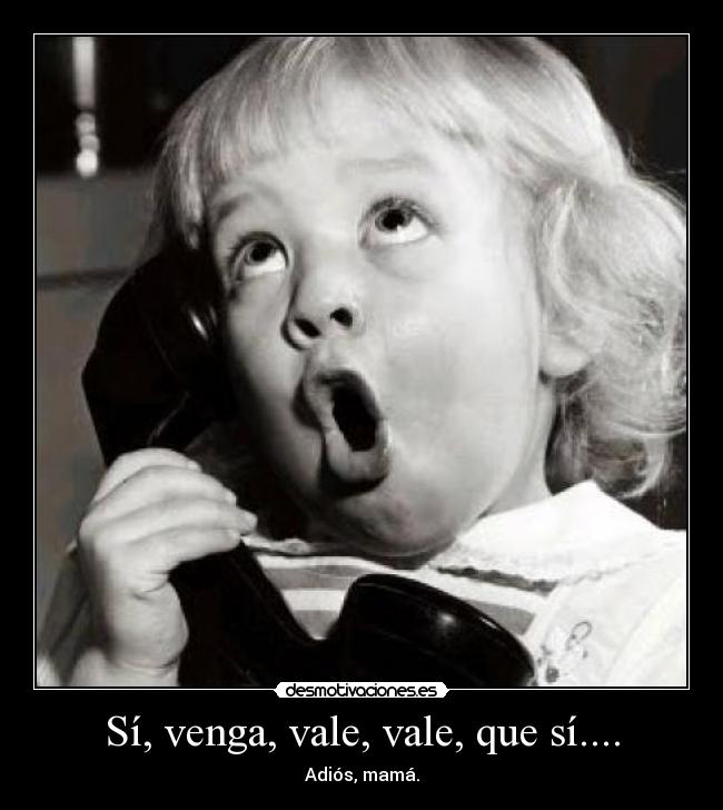 Sí, venga, vale, vale, que sí.... - Adiós, mamá.