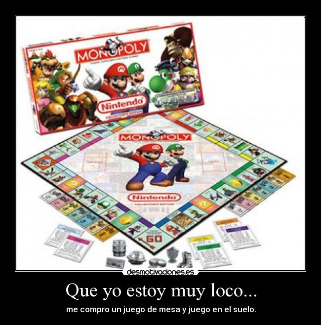 Que yo estoy muy loco... - me compro un juego de mesa y juego en el suelo.