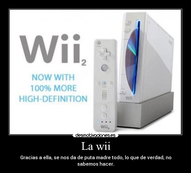 La wii - Gracias a ella, se nos da de puta madre todo, lo que de verdad, no sabemos hacer.