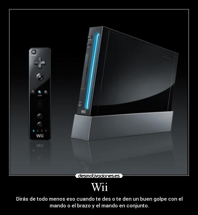 Wii - Dirás de todo menos eso cuando te des o te den un buen golpe con el
mando o el brazo y el mando en conjunto.