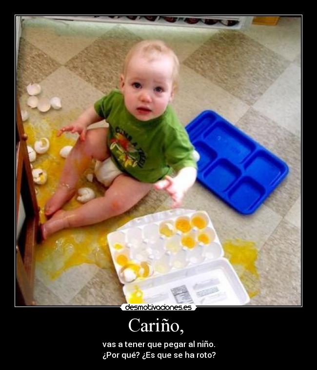 Cariño, - vas a tener que pegar al niño.
¿Por qué? ¿Es que se ha roto?