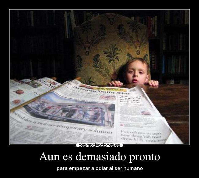 Aun es demasiado pronto - para empezar a odiar al ser humano