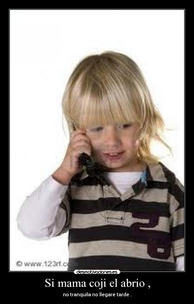 Si mama coji el abrio , - no tranquila no llegare tarde .