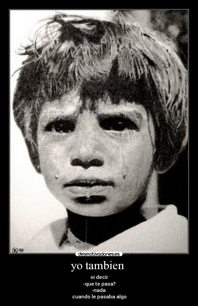 yo tambien - oi decir
-que te pasa?
-nada
cuando le pasaba algo