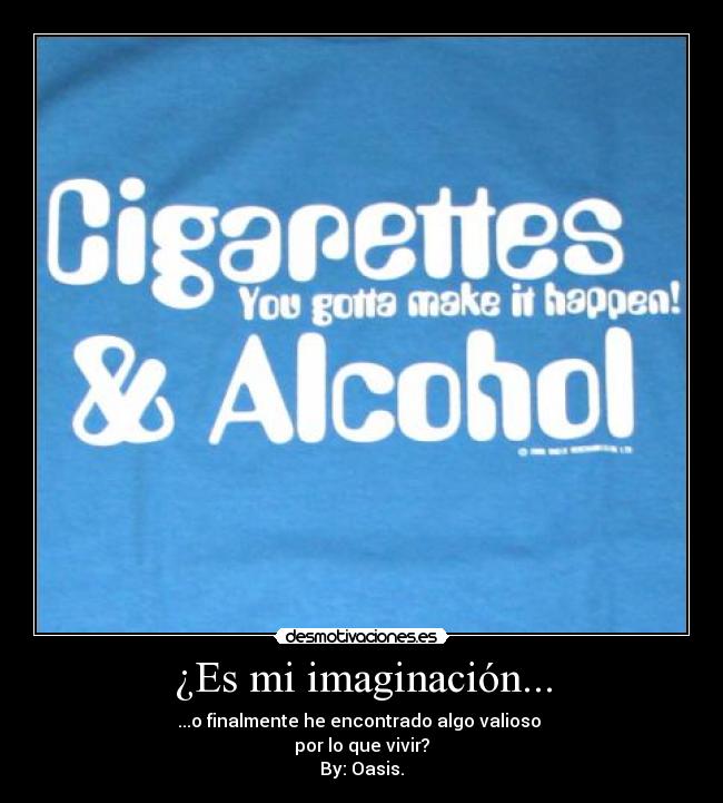 ¿Es mi imaginación... - ...o finalmente he encontrado algo valioso
por lo que vivir?
By: Oasis.