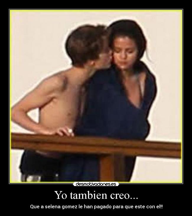 Yo tambien creo... - Que a selena gomez le han pagado para que este con el!!
