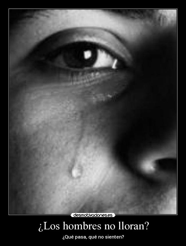 ¿Los hombres no lloran? - ¿Qué pasa, qué no sienten?