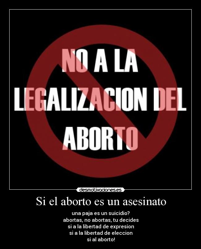 Si el aborto es un asesinato - una paja es un suicidio?
abortas, no abortas, tu decides
si a la libertad de expresion
si a la libertad de eleccion
si al aborto!