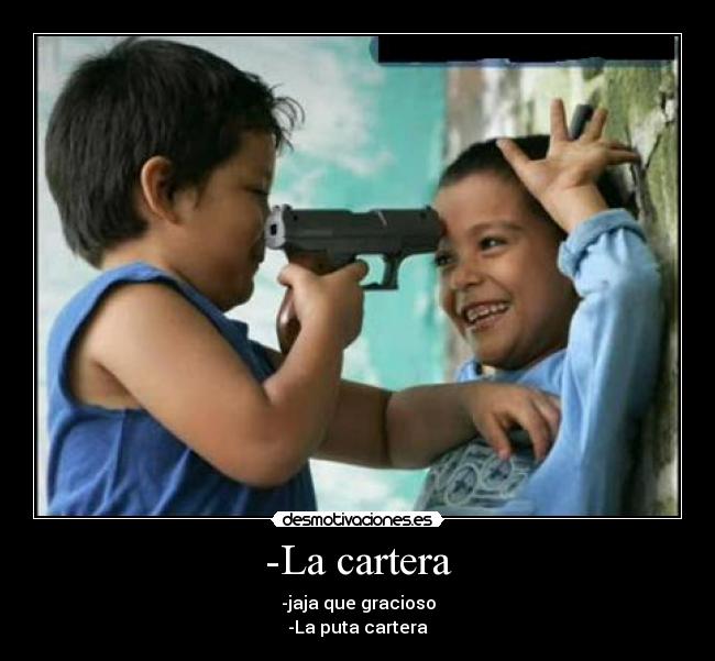 -La cartera - -jaja que gracioso
-La puta cartera