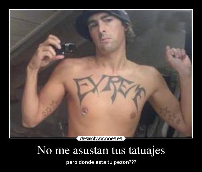 No me asustan tus tatuajes - pero donde esta tu pezon???