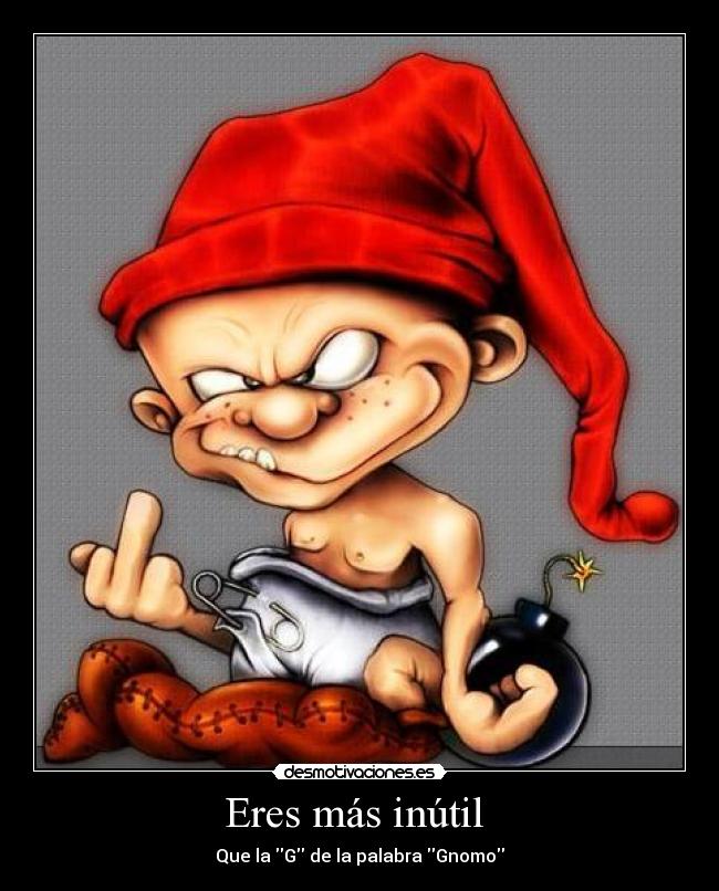 Eres más inútil  - 