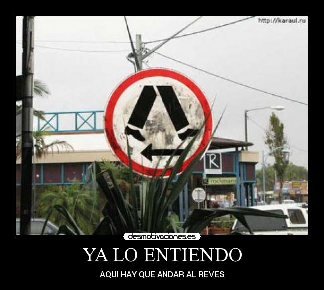 YA LO ENTIENDO - AQUI HAY QUE ANDAR AL REVES