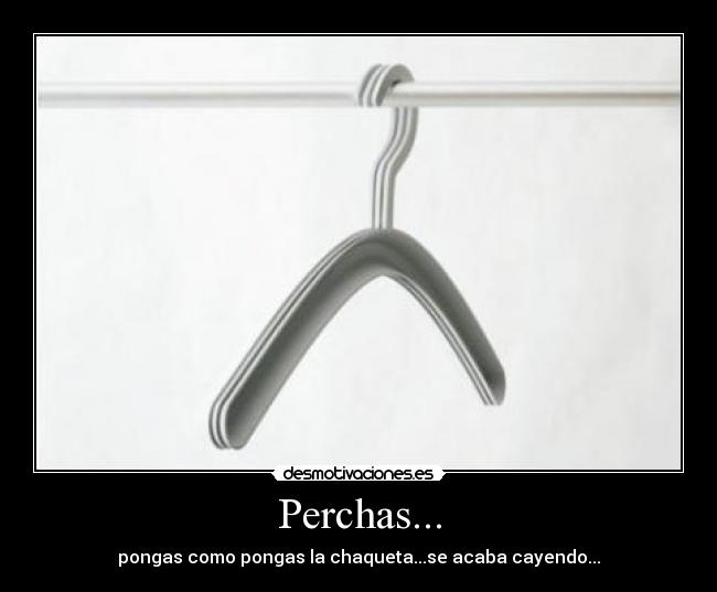 Perchas... - pongas como pongas la chaqueta...se acaba cayendo...