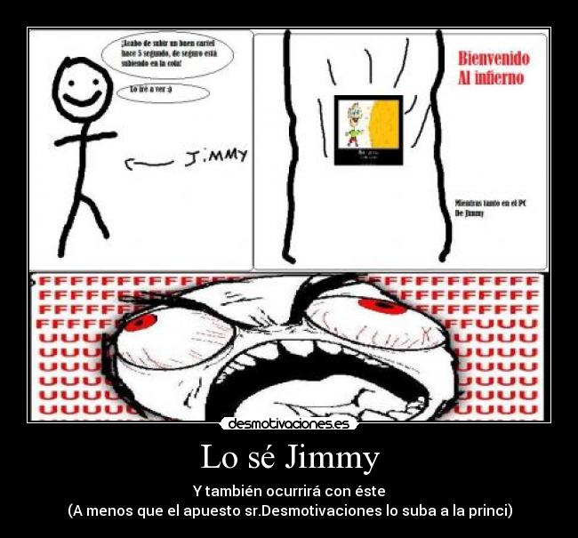 Lo sé Jimmy - Y también ocurrirá con éste
(A menos que el apuesto sr.Desmotivaciones lo suba a la princi)