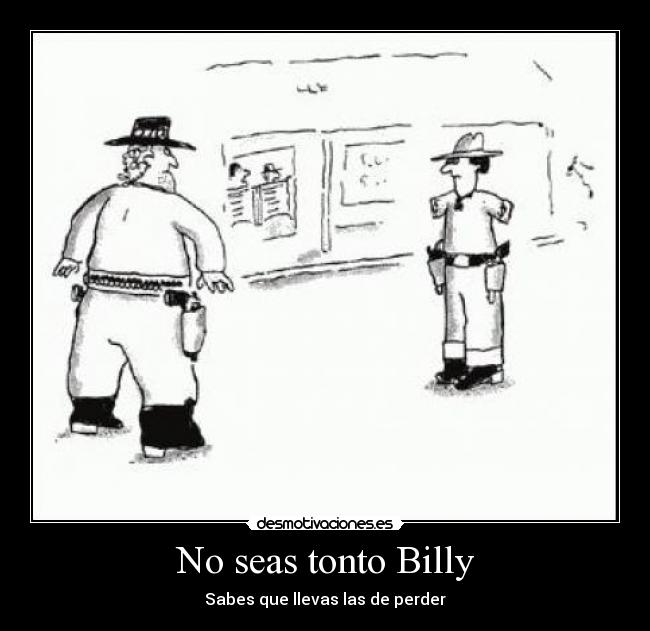No seas tonto Billy - Sabes que llevas las de perder
