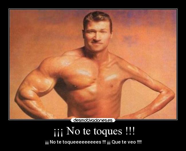 ¡¡¡ No te toques !!! - ¡¡¡ No te toqueeeeeeeees !!! ¡¡¡ Que te veo !!!!
