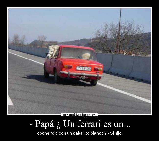 - Papá ¿ Un ferrari es un .. -