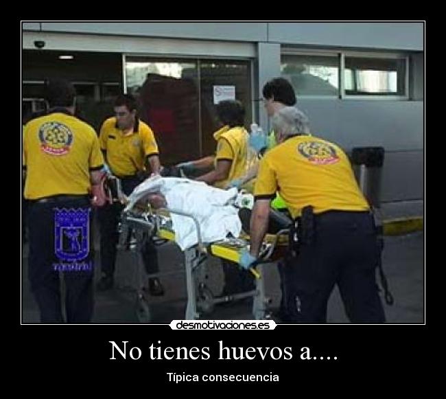 No tienes huevos a.... - Típica consecuencia