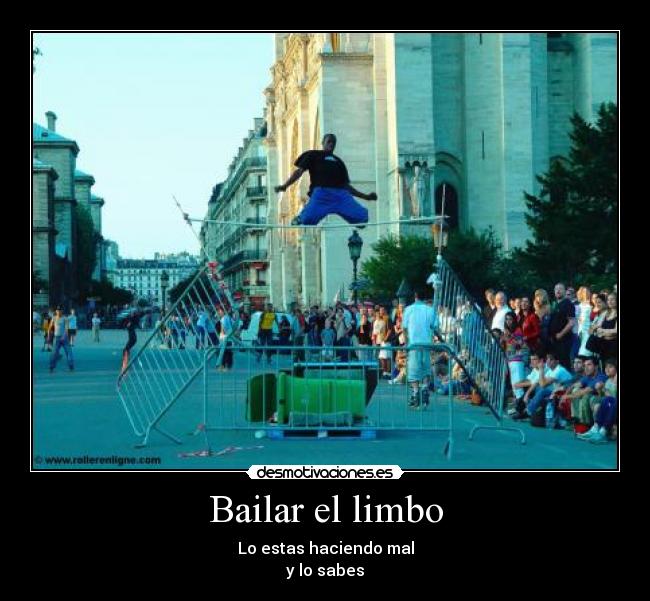 Bailar el limbo - Lo estas haciendo mal
y lo sabes