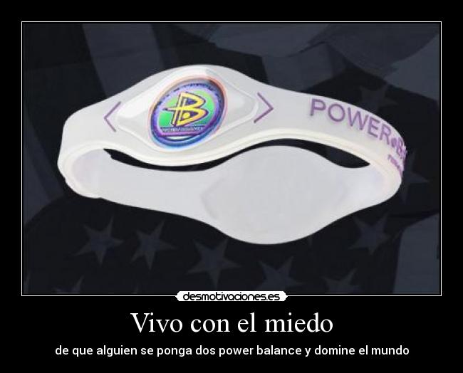 Vivo con el miedo - de que alguien se ponga dos power balance y domine el mundo
