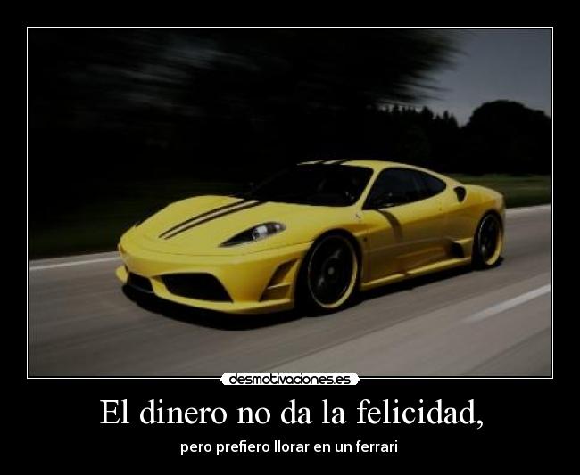 El dinero no da la felicidad, - pero prefiero llorar en un ferrari 