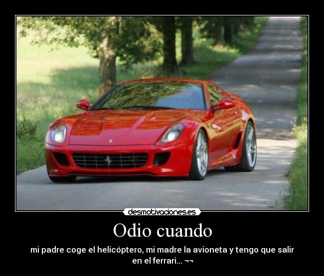 Odio cuando - mi padre coge el helicóptero, mi madre la avioneta y tengo que salir en el ferrari... ¬¬
