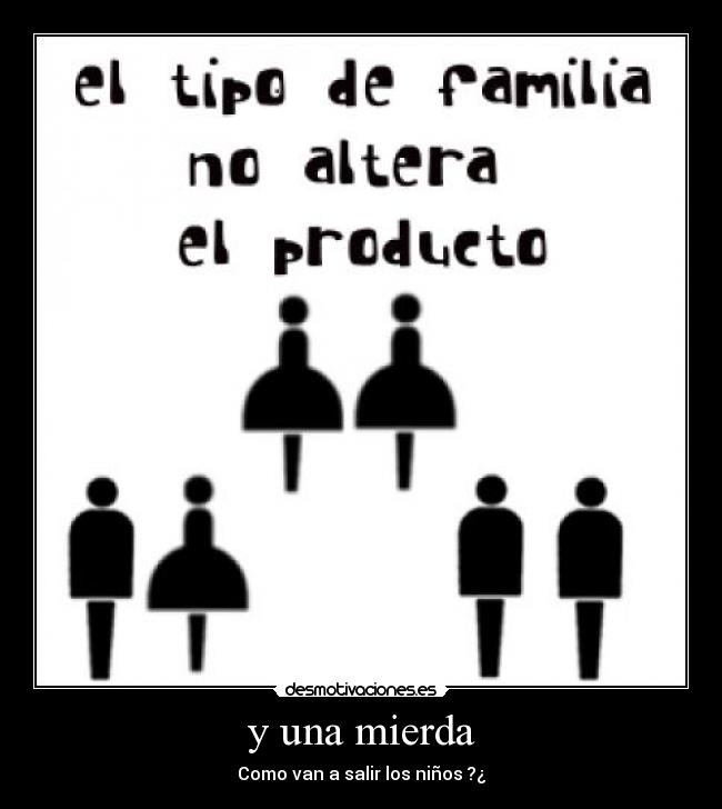 y una mierda - Como van a salir los niños ?¿