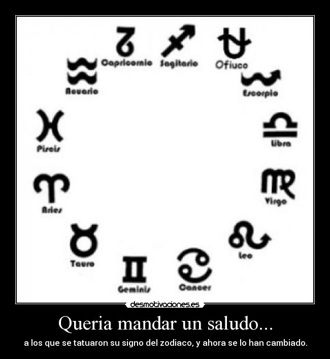 Queria mandar un saludo... - a los que se tatuaron su signo del zodiaco, y ahora se lo han cambiado.