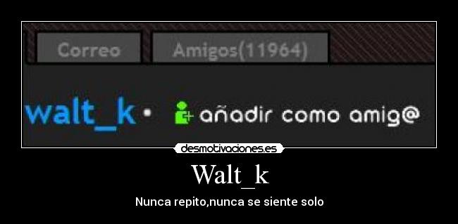 Walt_k - Nunca repito,nunca se siente solo