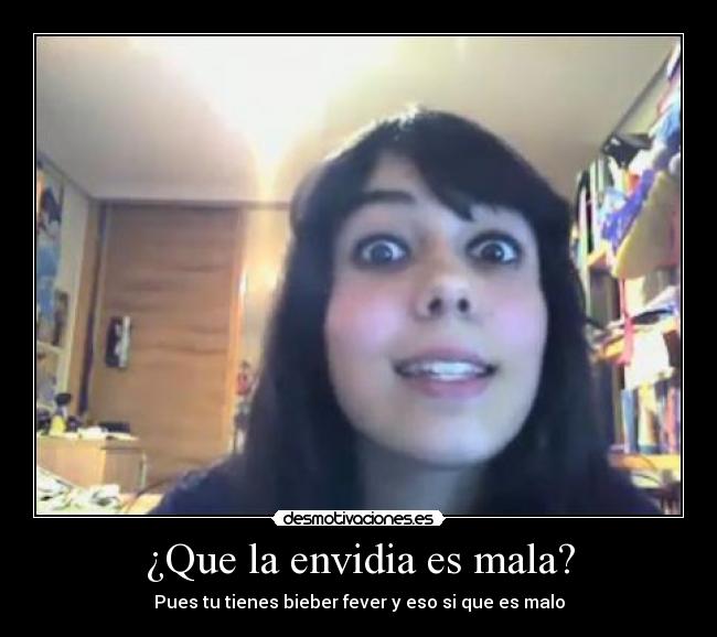¿Que la envidia es mala? - Pues tu tienes bieber fever y eso si que es malo