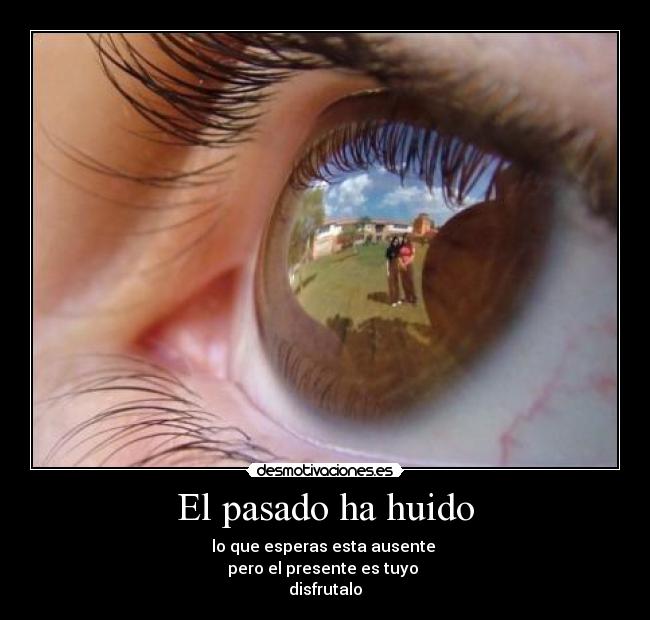 El pasado ha huido - lo que esperas esta ausente
pero el presente es tuyo
disfrutalo