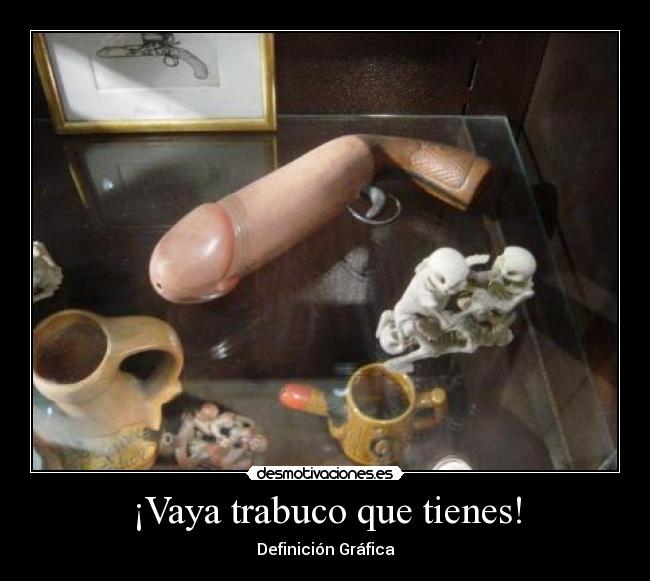 ¡Vaya trabuco que tienes! -