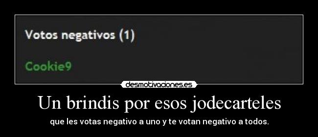 Un brindis por esos jodecarteles - que les votas negativo a uno y te votan negativo a todos.