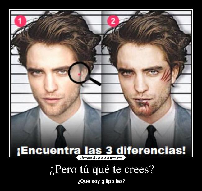 ¿Pero tú qué te crees? - ¿Que soy gilipollas?