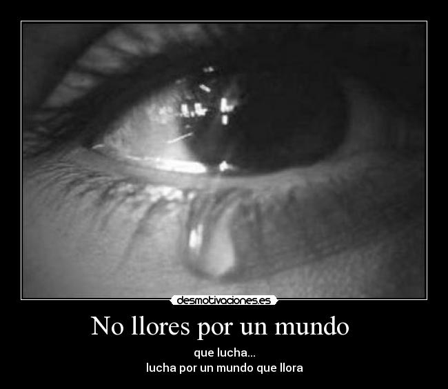 No llores por un mundo  - que lucha...
lucha por un mundo que llora