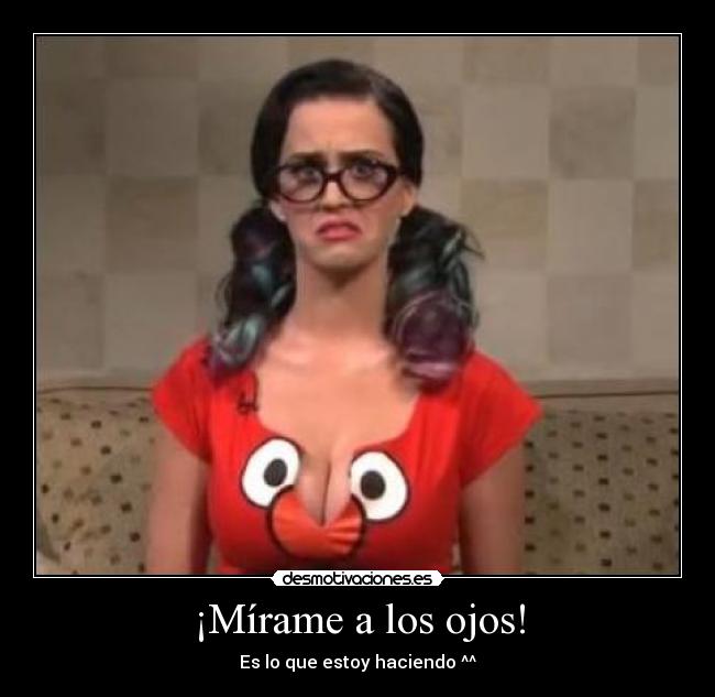 ¡Mírame a los ojos! -