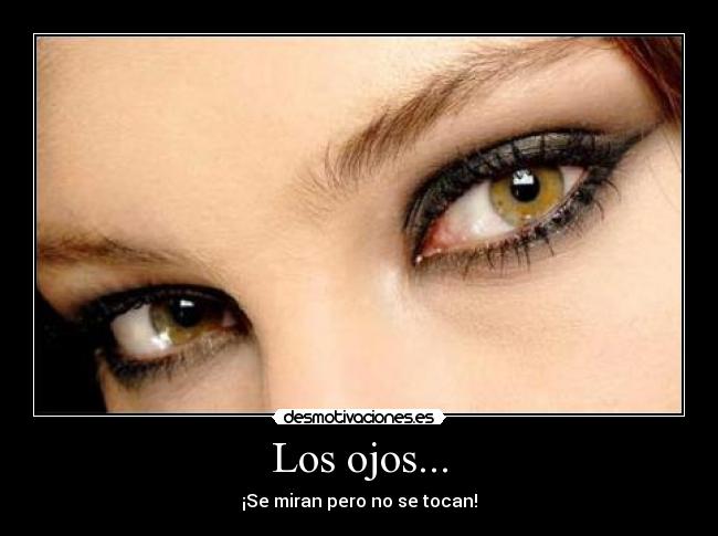 Los ojos... - ¡Se miran pero no se tocan!
