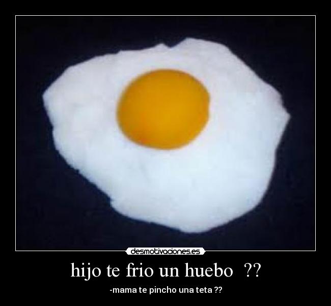 hijo te frio un huebo  ?? - 