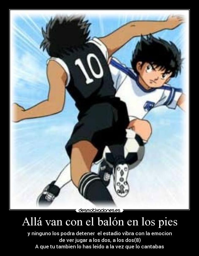 Allá van con el balón en los pies - y ninguno los podra detener el estadio vibra con la emocion
de ver jugar a los dos, a los dos(8)
A que tu tambien lo has leido a la vez que lo cantabas